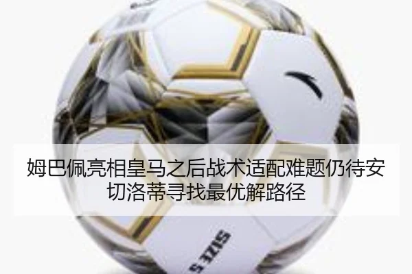 姆巴佩亮相皇马之后战术适配难题仍待安切洛蒂寻找最优解路径
